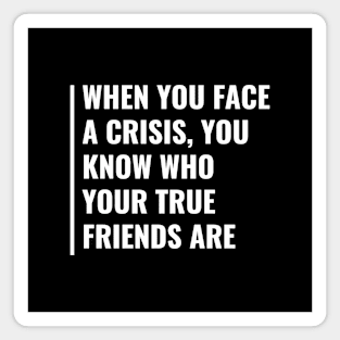 In Crisis You Know Who Your True Friends Are Magnet